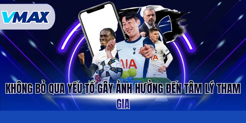 Không bỏ qua yếu tố gây ảnh hưởng đến tâm lý tham gia