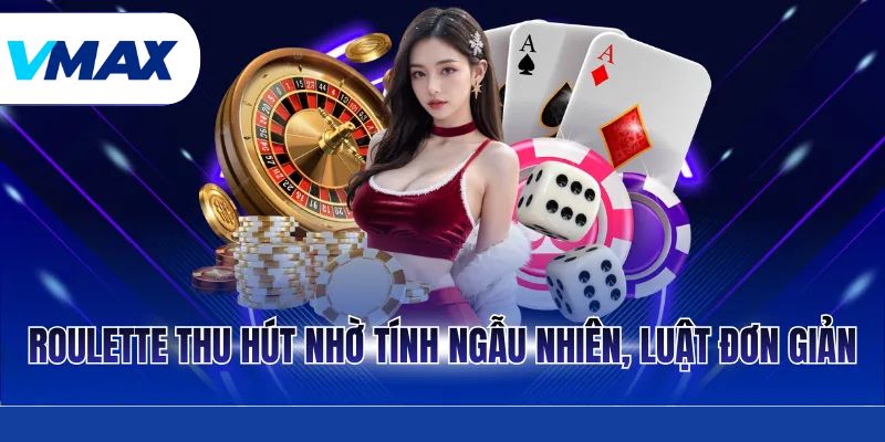 Roulette thu hút nhờ tính ngẫu nhiên, luật đơn giản